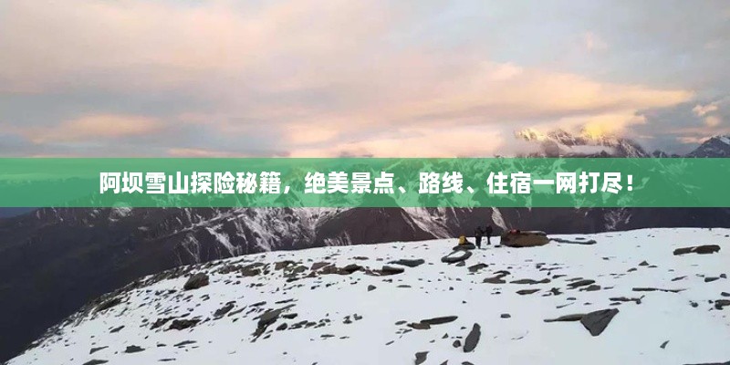 阿壩雪山探險秘籍，絕美景點、路線、住宿一網(wǎng)打盡！