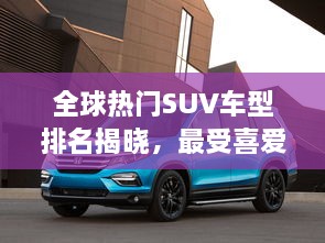 全球熱門(mén)SUV車(chē)型排名揭曉，最受喜愛(ài)的SUV車(chē)型大盤(pán)點(diǎn)！