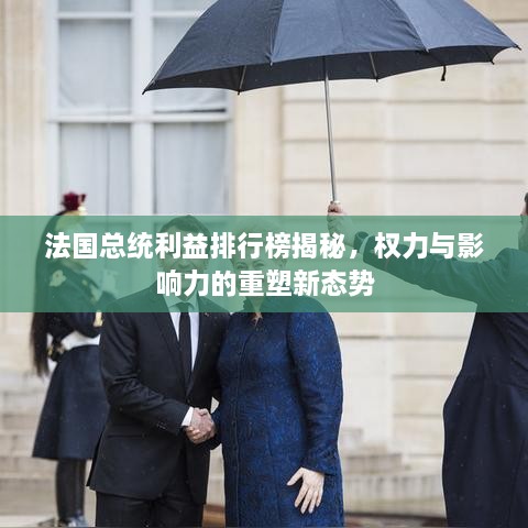 法國總統(tǒng)利益排行榜揭秘，權(quán)力與影響力的重塑新態(tài)勢