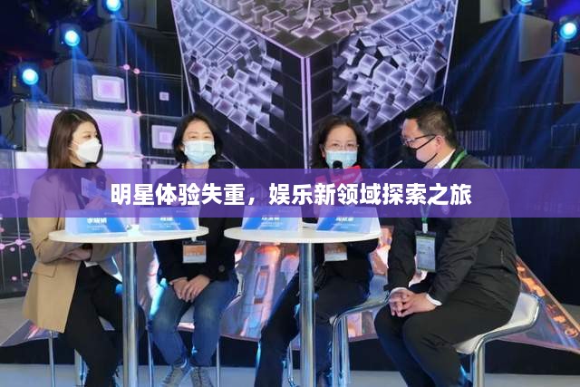 明星體驗(yàn)失重，娛樂(lè)新領(lǐng)域探索之旅