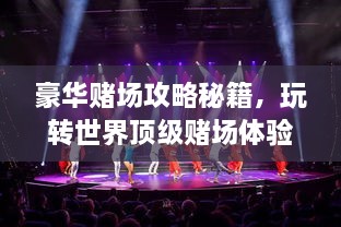 豪華賭場(chǎng)攻略秘籍，玩轉(zhuǎn)世界頂級(jí)賭場(chǎng)體驗(yàn)！