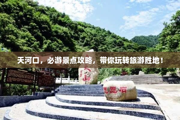 天河口，必游景點攻略，帶你玩轉(zhuǎn)旅游勝地！