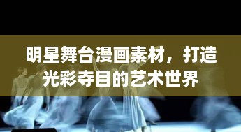 明星舞臺漫畫素材，打造光彩奪目的藝術(shù)世界