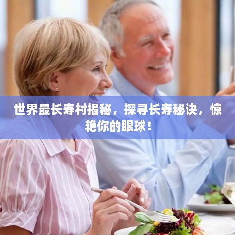 世界最長壽村揭秘，探尋長壽秘訣，驚艷你的眼球！