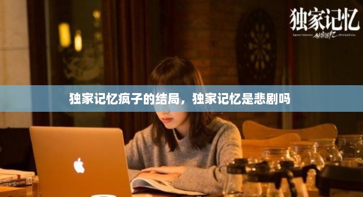 獨(dú)家記憶瘋子的結(jié)局，獨(dú)家記憶是悲劇嗎 
