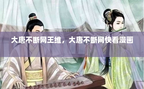 大唐不斷網(wǎng)王維，大唐不斷網(wǎng)快看漫畫 