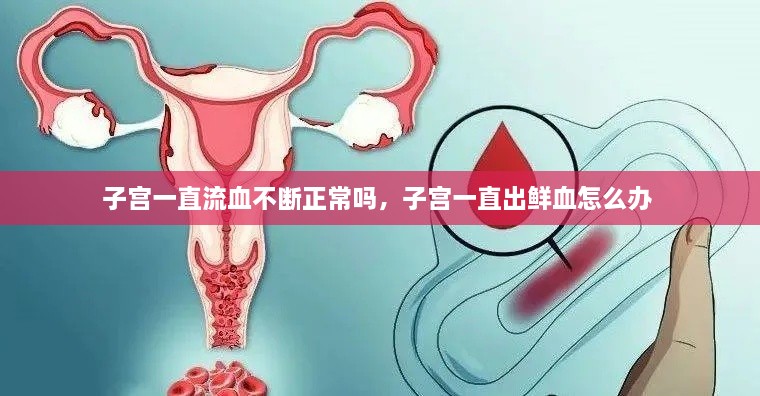子宮一直流血不斷正常嗎，子宮一直出鮮血怎么辦 