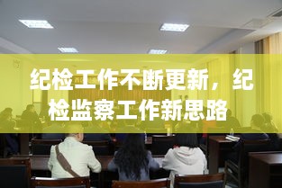 紀(jì)檢工作不斷更新，紀(jì)檢監(jiān)察工作新思路 