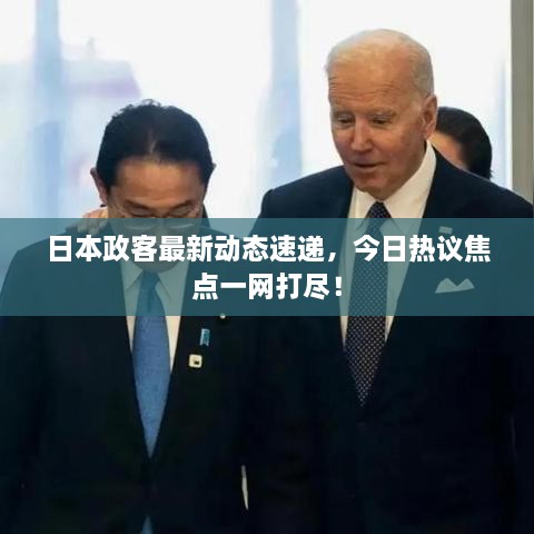 日本政客最新動態(tài)速遞，今日熱議焦點一網(wǎng)打盡！