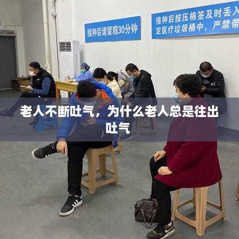 老人不斷吐氣，為什么老人總是往出吐氣 