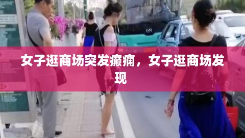 女子逛商場(chǎng)突發(fā)癲癇，女子逛商場(chǎng)發(fā)現(xiàn) 