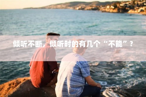 傾聽(tīng)不斷，傾聽(tīng)時(shí)的有幾個(gè)“不能”? 