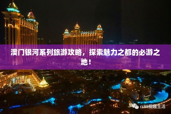 澳門(mén)銀河系列旅游攻略，探索魅力之都的必游之地！