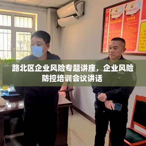 路北區(qū)企業(yè)風險專題講座，企業(yè)風險防控培訓會議講話 
