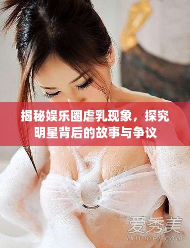 揭秘娛樂圈虐乳現(xiàn)象，探究明星背后的故事與爭議