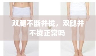 雙腿不斷并攏，雙腿并不攏正常嗎 