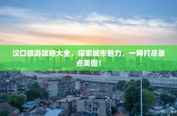 漢口旅游攻略大全，探索城市魅力，一網(wǎng)打盡景點美圖！