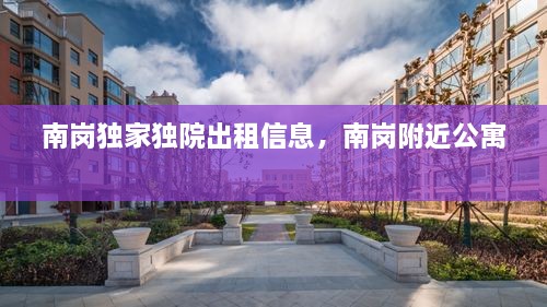 南崗獨家獨院出租信息，南崗附近公寓 