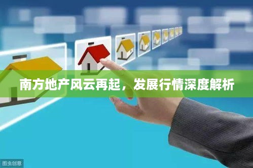 南方地產(chǎn)風(fēng)云再起，發(fā)展行情深度解析
