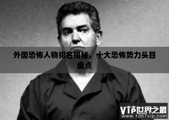 外國(guó)恐怖人物排名揭秘，十大恐怖勢(shì)力頭目盤(pán)點(diǎn)