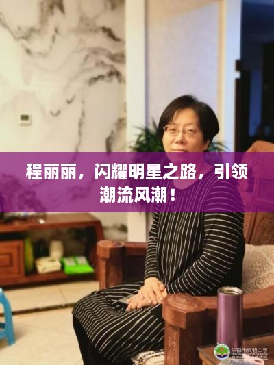 程麗麗，閃耀明星之路，引領(lǐng)潮流風(fēng)潮！
