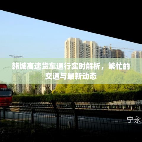 韓城高速貨車通行實(shí)時解析，繁忙的交通與最新動態(tài)