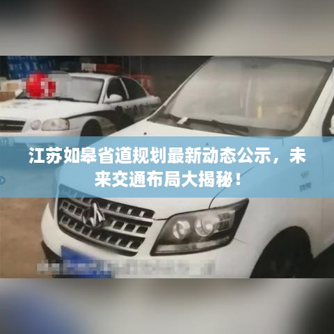 江蘇如皋省道規(guī)劃最新動(dòng)態(tài)公示，未來交通布局大揭秘！