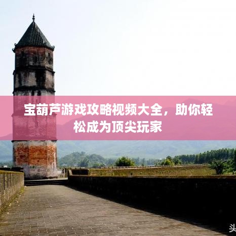 寶葫蘆游戲攻略視頻大全，助你輕松成為頂尖玩家