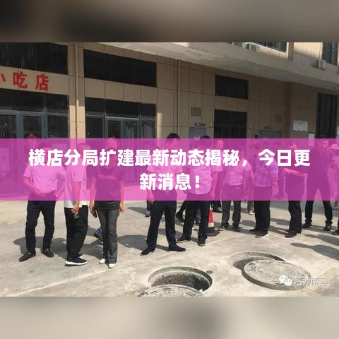 橫店分局?jǐn)U建最新動(dòng)態(tài)揭秘，今日更新消息！