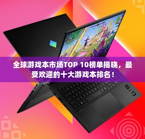 全球游戲本市場TOP 10榜單揭曉，最受歡迎的十大游戲本排名！