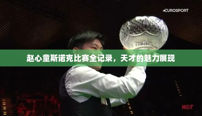 趙心童斯諾克比賽全記錄，天才的魅力展現(xiàn)