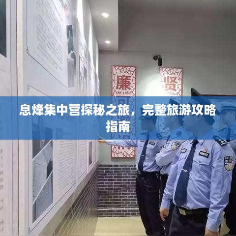 息烽集中營探秘之旅，完整旅游攻略指南