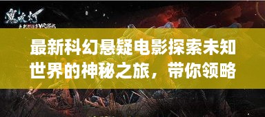 最新科幻懸疑電影探索未知世界的神秘之旅，帶你領(lǐng)略未知的魅力