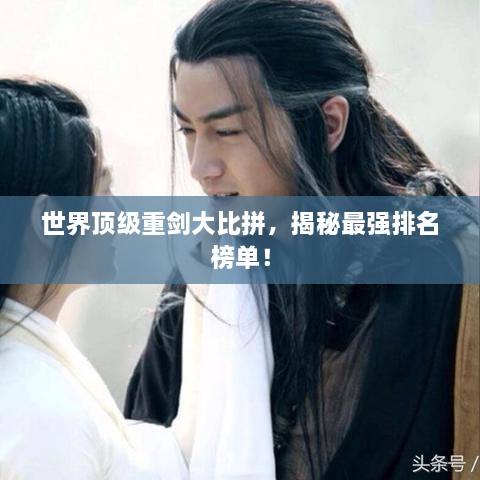 世界頂級(jí)重劍大比拼，揭秘最強(qiáng)排名榜單！